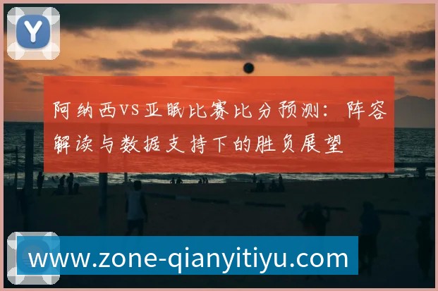 阿纳西vs亚眠比赛比分预测:阵容解读与数据支持下的胜负展望