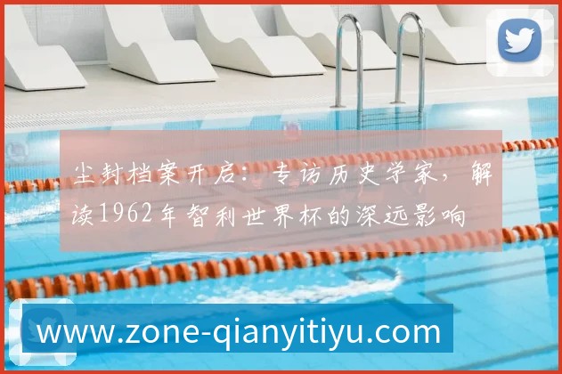 尘封档案开启：专访历史学家，解读1962年智利世界杯的深远影响