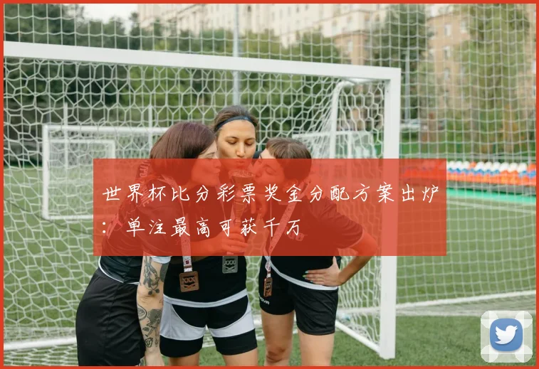 千亿体育彩票奖金分配方案出炉:单注最高可获千万