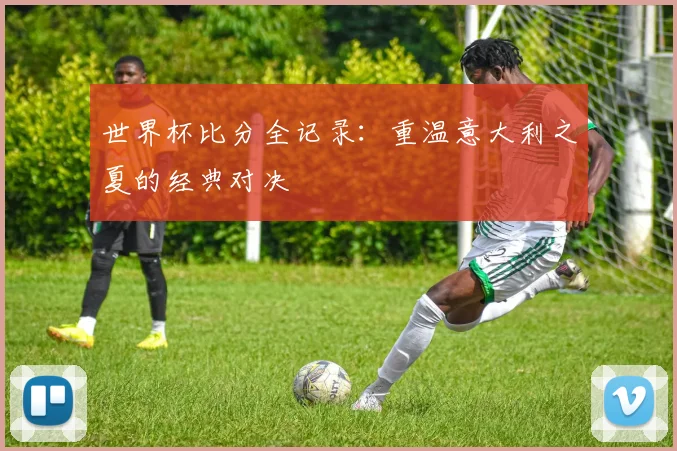 千亿体育全记录:重温意大利之夏的经典对决